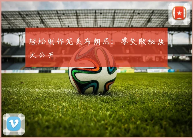 轻松制作完美布朗尼：零失败秘诀大公开