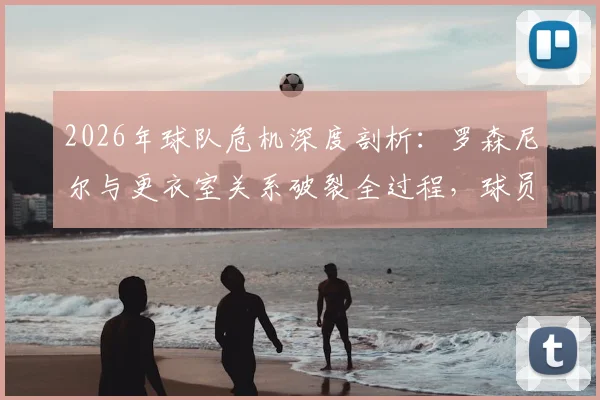 2026年球队危机深度剖析：罗森尼尔与更衣室关系破裂全过程，球员施压换帅内幕与解决路径