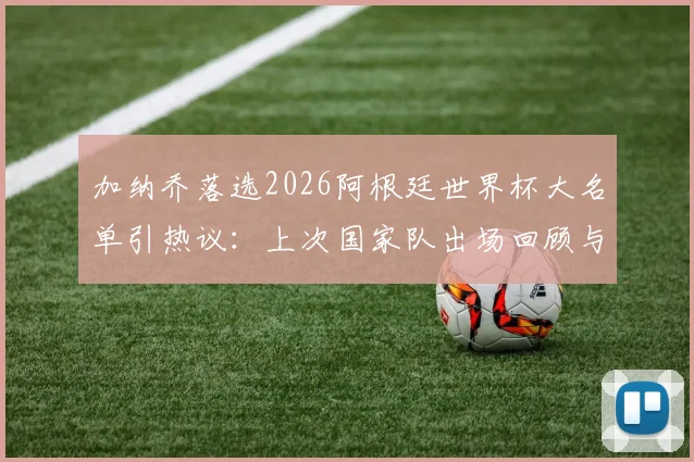 加纳乔落选2026阿根廷世界杯大名单引热议：上次国家队出场回顾与分析