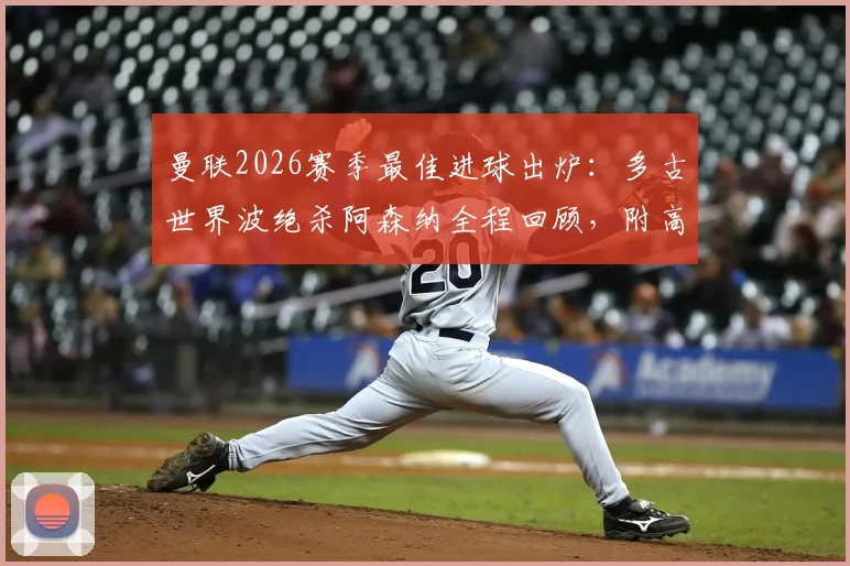 曼联2026赛季最佳进球出炉：多古世界波绝杀阿森纳全程回顾，附高清进球视频回放与分析