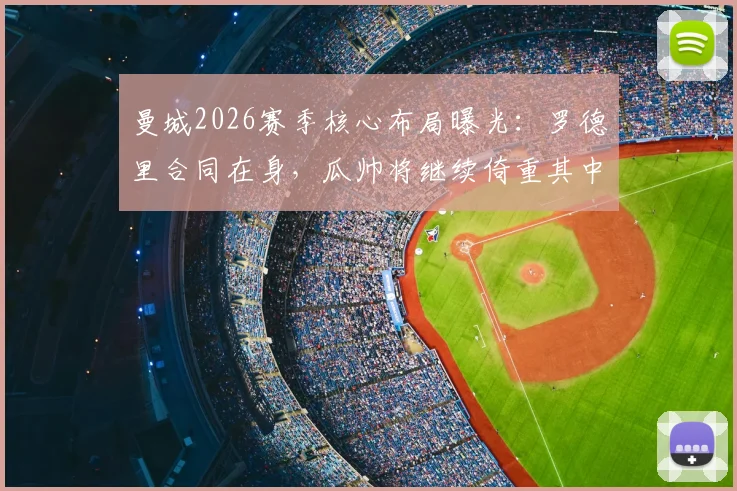 曼城2026赛季核心布局曝光：罗德里合同在身，瓜帅将继续倚重其中场统治力