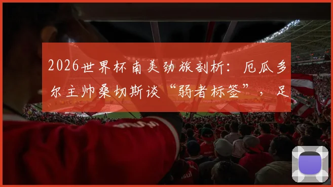 2026世界杯南美劲旅剖析：厄瓜多尔主帅桑切斯谈“弱者标签”，足球场上用实力说话才是硬道理