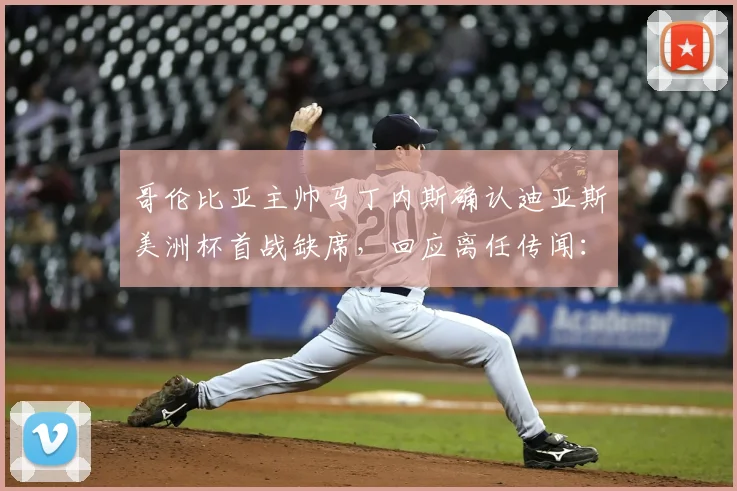 哥伦比亚主帅马丁内斯确认迪亚斯美洲杯首战缺席，回应离任传闻：不知从何而来，球迷热议2026世界杯备战