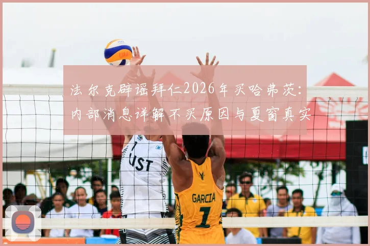 法尔克辟谣拜仁2026年买哈弗茨：内部消息详解不买原因与夏窗真实目标