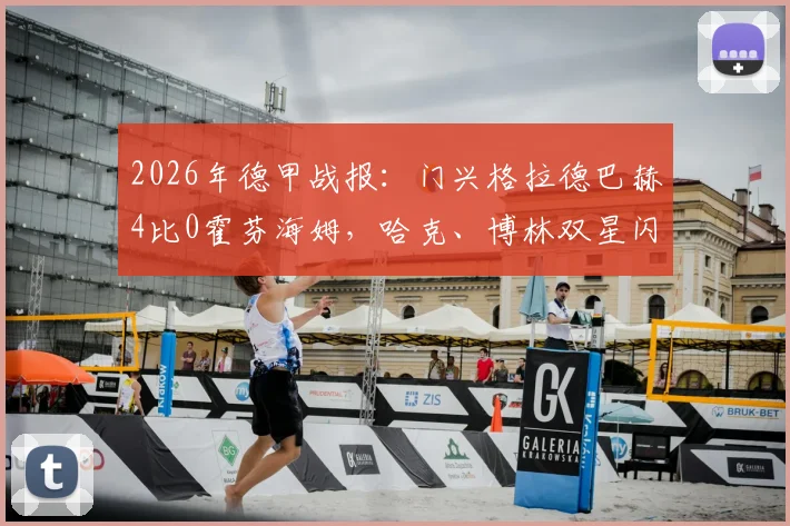 2026年德甲战报:门兴格拉德巴赫4比0霍芬海姆,哈克、博林双星闪耀,比赛全过程解析