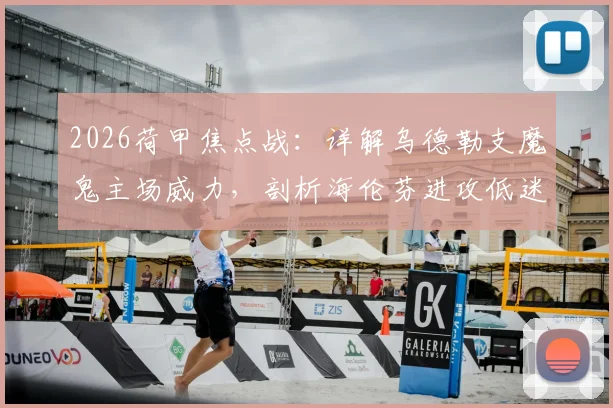 2026荷甲焦点战:详解乌德勒支魔鬼主场威力,剖析海伦芬进攻低迷症结,附交手记录与赛果预测