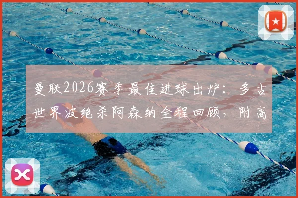 曼联2026赛季最佳进球出炉：多古世界波绝杀阿森纳全程回顾，附高清进球视频回放与分析