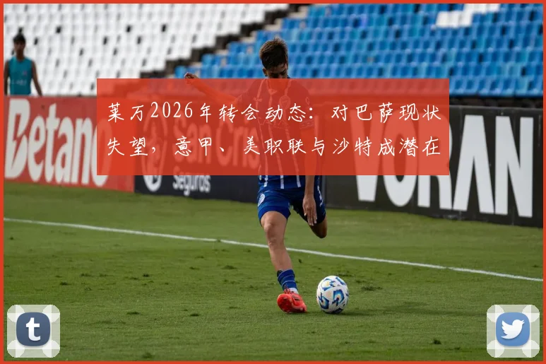 莱万2026年转会动态：对巴萨现状失望，意甲、美职联与沙特成潜在下家