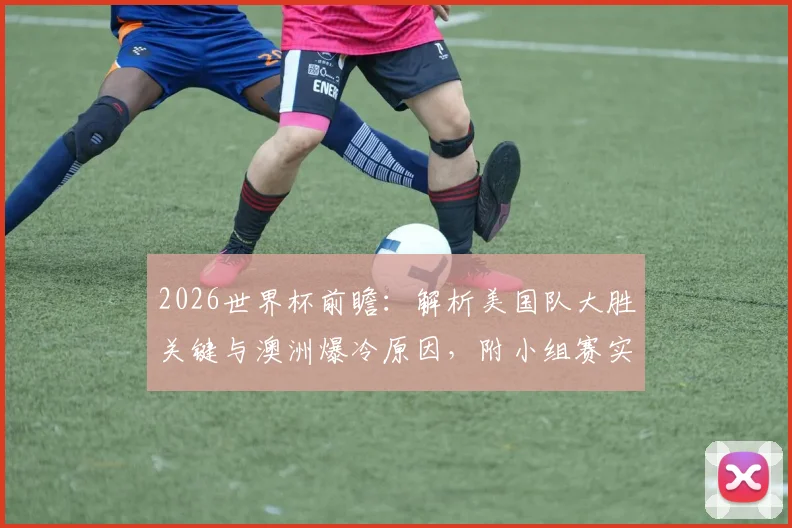 2026世界杯前瞻:解析美国队大胜关键与澳洲爆冷原因,附小组赛实力对比预测
