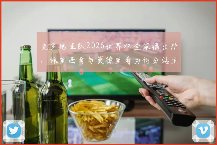克罗地亚队2026世界杯全家福出炉,佩里西奇与莫德里奇为何分站主教练达利奇两侧引关注