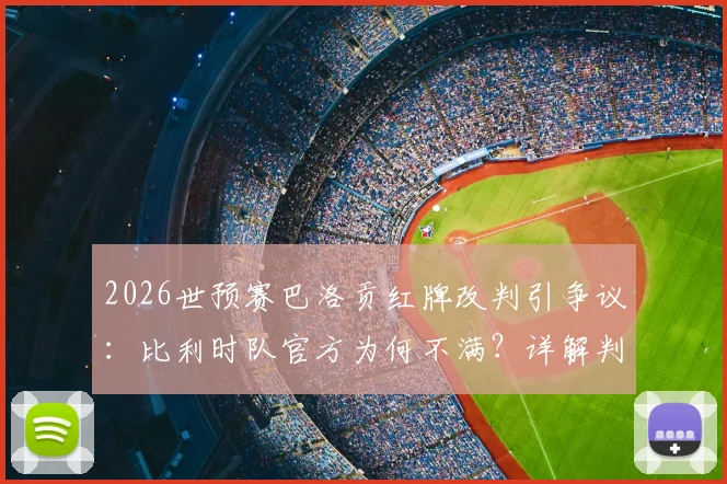 2026世预赛巴洛贡红牌改判引争议：比利时队官方为何不满？详解判罚规则与球队影响