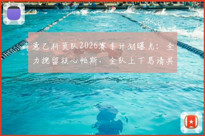 意乙科莫队2026赛季计划曝光：全力挽留核心帕斯，全队上下恳请其再战一年