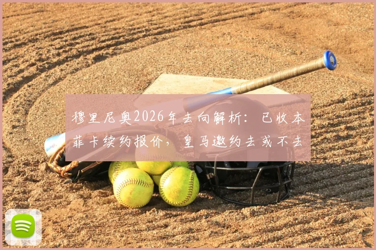 穆里尼奥2026年去向解析：已收本菲卡续约报价，皇马邀约去或不去？四大因素决定选择