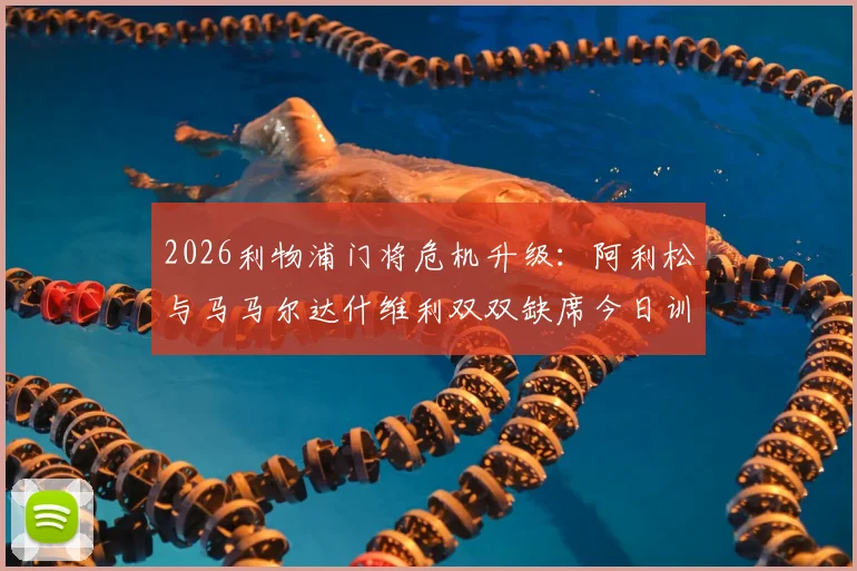 2026利物浦门将危机升级：阿利松与马马尔达什维利双双缺席今日训练，克洛普如何应对？