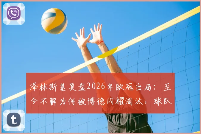 泽林斯基复盘2026年欧冠出局：至今不解为何被博德闪耀淘汰，球队心态与战术问题全解析